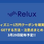 【3/29配布予定】Reluxディズニー1万円クーポンを確実にGetする方法まとめ