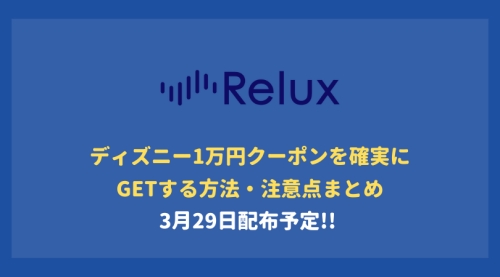 【3/29配布予定】Reluxディズニー1万円クーポンを確実にGetする方法まとめ